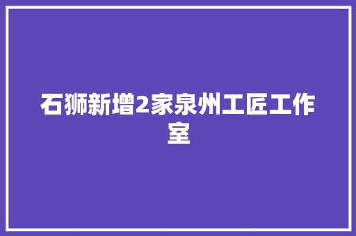 石狮新增2家泉州工匠工作室