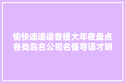 愉快速递谐音梗大年夜盘点各类岛名公司名懂粤语才明白好笑