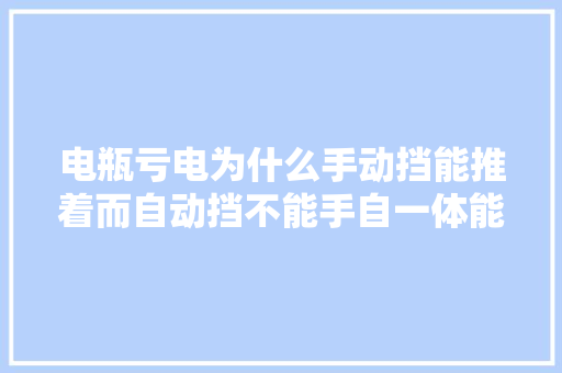 电瓶亏电为什么手动挡能推着而自动挡不能手自一体能推着吗