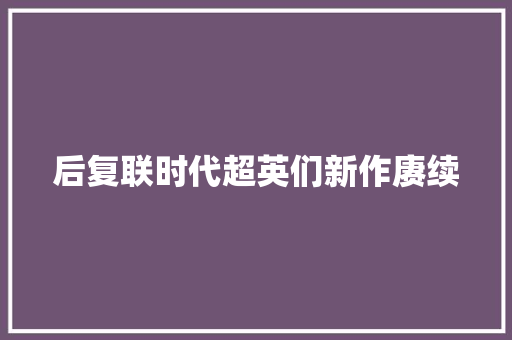 后复联时代超英们新作赓续