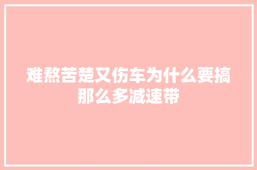 难熬苦楚又伤车为什么要搞那么多减速带