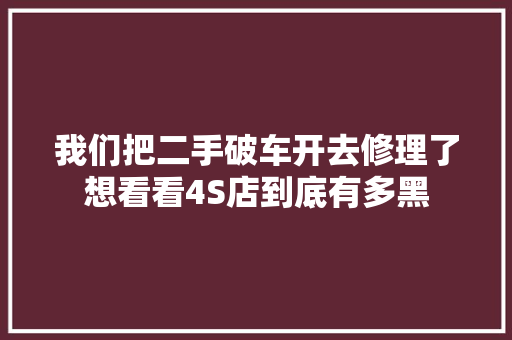 我们把二手破车开去修理了想看看4S店到底有多黑