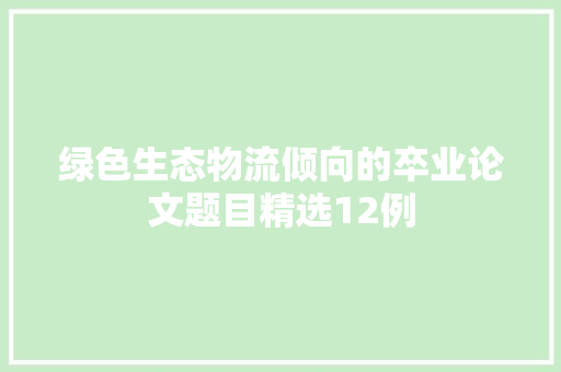 绿色生态物流倾向的卒业论文题目精选12例