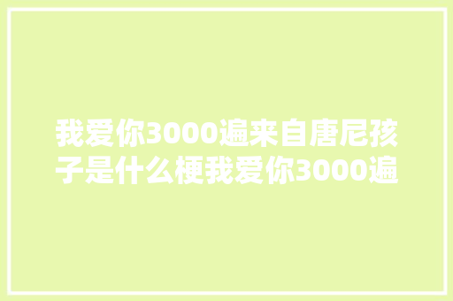 我爱你3000遍来自唐尼孩子是什么梗我爱你3000遍出处来源