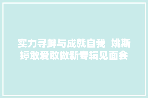 实力寻衅与成就自我  姚斯婷敢爱敢做新专辑见面会