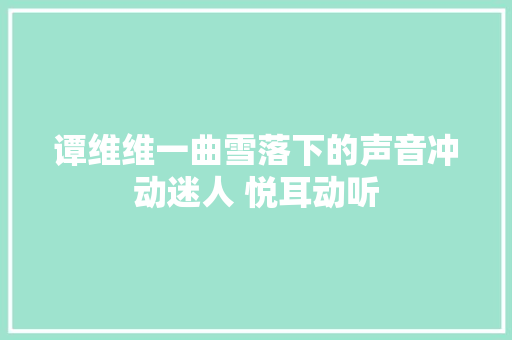 谭维维一曲雪落下的声音冲动迷人 悦耳动听