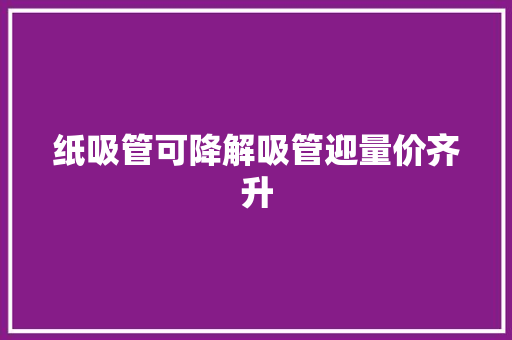 纸吸管可降解吸管迎量价齐升