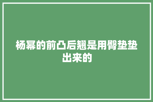 杨幂的前凸后翘是用臀垫垫出来的
