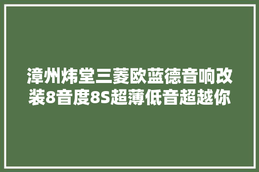 漳州炜堂三菱欧蓝德音响改装8音度8S超薄低音超越你寄想