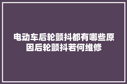电动车后轮颤抖都有哪些原因后轮颤抖若何维修