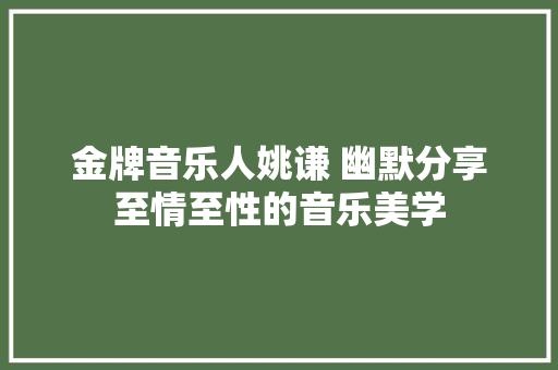 金牌音乐人姚谦 幽默分享至情至性的音乐美学
