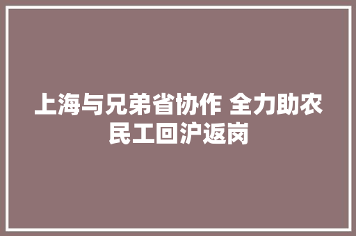 上海与兄弟省协作 全力助农民工回沪返岗