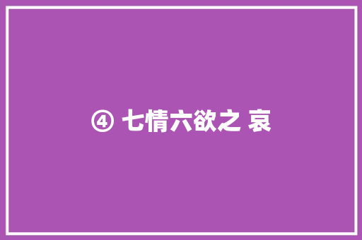④ 七情六欲之 哀