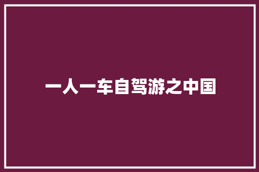 一人一车自驾游之中国