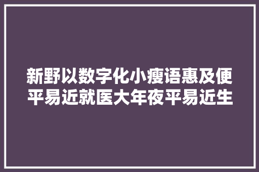 新野以数字化小瘦语惠及便平易近就医大年夜平易近生