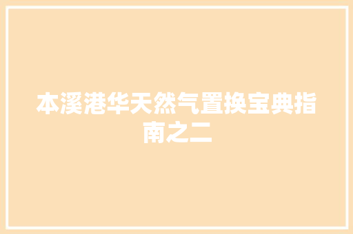 本溪港华天然气置换宝典指南之二