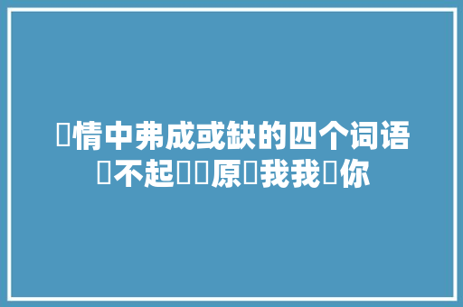 愛情中弗成或缺的四个词语對不起謝謝原諒我我愛你