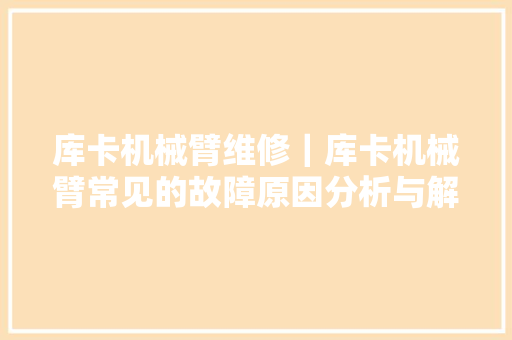 库卡机械臂维修｜库卡机械臂常见的故障原因分析与解决筹划汇总
