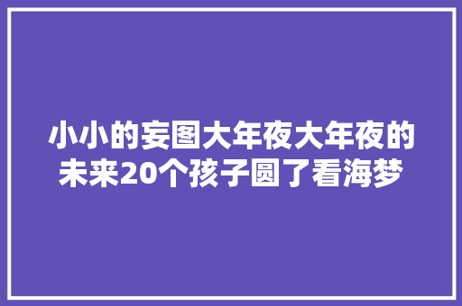 小小的妄图大年夜大年夜的未来20个孩子圆了看海梦
