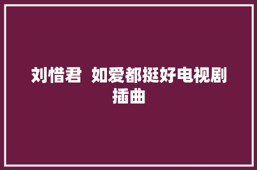 刘惜君  如爱都挺好电视剧插曲