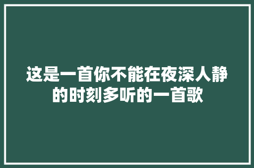 这是一首你不能在夜深人静的时刻多听的一首歌