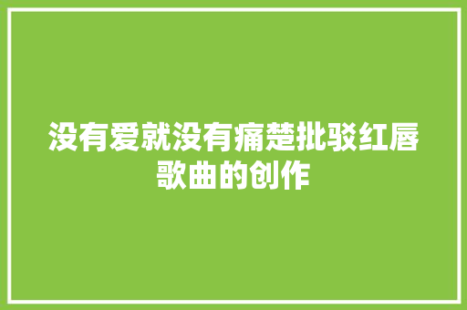 没有爱就没有痛楚批驳红唇歌曲的创作