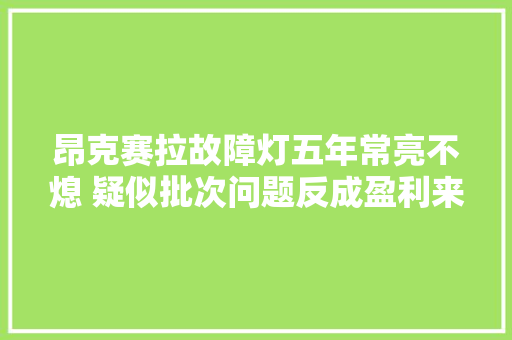 昂克赛拉故障灯五年常亮不熄 疑似批次问题反成盈利来源
