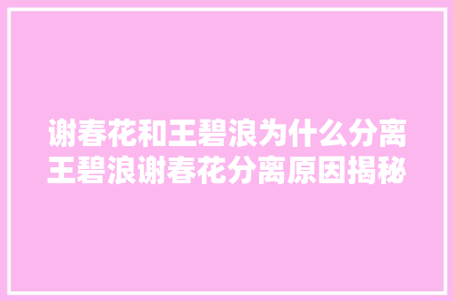 谢春花和王碧浪为什么分离王碧浪谢春花分离原因揭秘