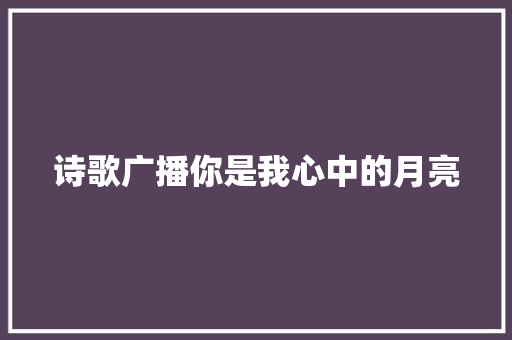 诗歌广播你是我心中的月亮