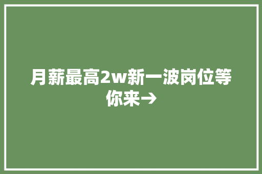 月薪最高2w新一波岗位等你来→