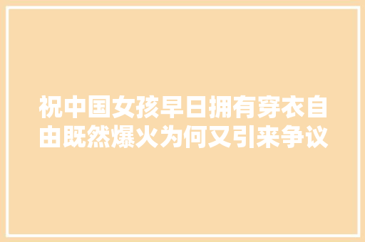 祝中国女孩早日拥有穿衣自由既然爆火为何又引来争议
