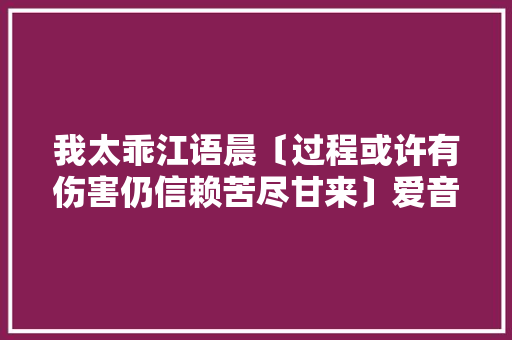我太乖江语晨〔过程或许有伤害仍信赖苦尽甘来〕爱音 休闲娱乐