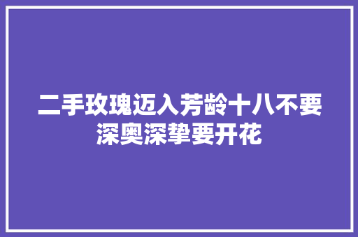 二手玫瑰迈入芳龄十八不要深奥深挚要开花