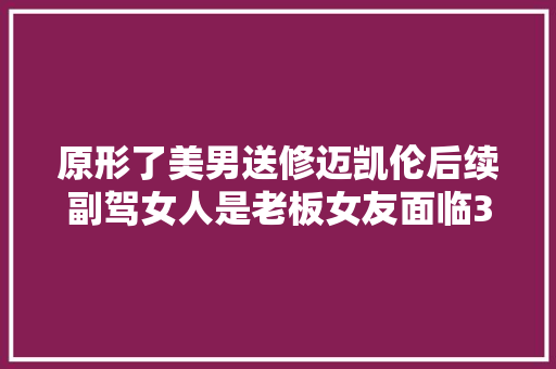 原形了美男送修迈凯伦后续副驾女人是老板女友面临30万赔偿