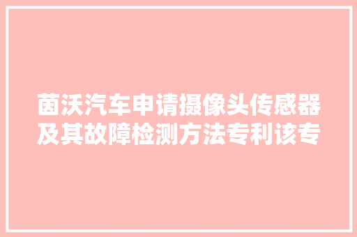 茵沃汽车申请摄像头传感器及其故障检测方法专利该专利技能能有效地削减交通事件的风险