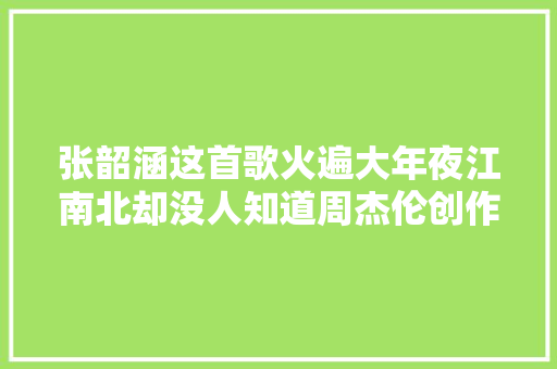 张韶涵这首歌火遍大年夜江南北却没人知道周杰伦创作只花了十分钟