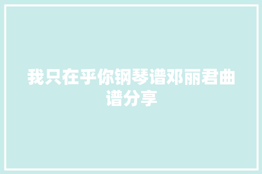 我只在乎你钢琴谱邓丽君曲谱分享