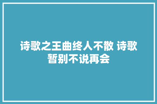 诗歌之王曲终人不散 诗歌暂别不说再会