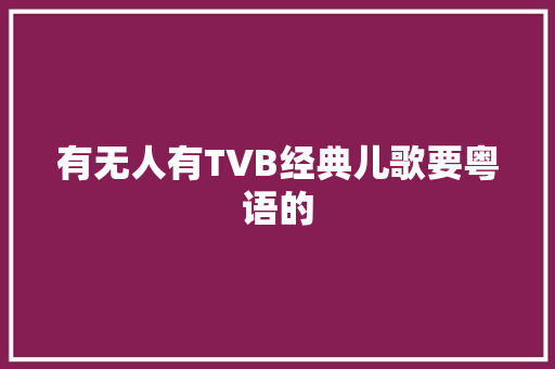有无人有TVB经典儿歌要粤语的