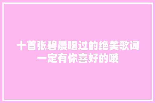 十首张碧晨唱过的绝美歌词一定有你喜好的哦