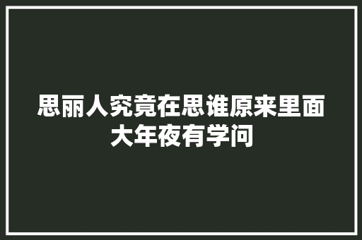思丽人究竟在思谁原来里面大年夜有学问