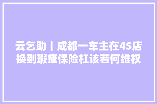 云乞助丨成都一车主在4S店换到瑕疵保险杠该若何维权