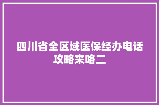 四川省全区域医保经办电话攻略来咯二