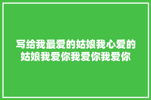 写给我最爱的姑娘我心爱的姑娘我爱你我爱你我爱你