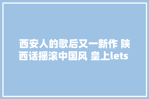 西安人的歌后又一新作 陕西话摇滚中国风 皇上lets rock唱出古城豪气