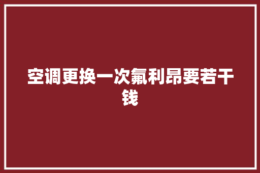 空调更换一次氟利昂要若干钱