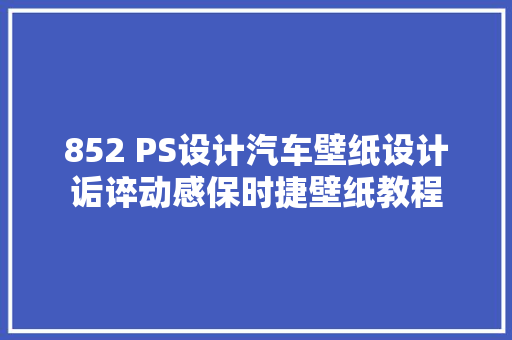 852 PS设计汽车壁纸设计诟谇动感保时捷壁纸教程