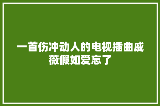一首伤冲动人的电视插曲戚薇假如爱忘了