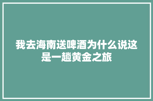 我去海南送啤酒为什么说这是一趟黄金之旅