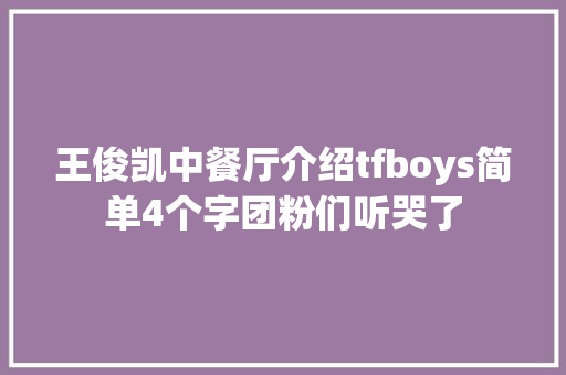 王俊凯中餐厅介绍tfboys简单4个字团粉们听哭了